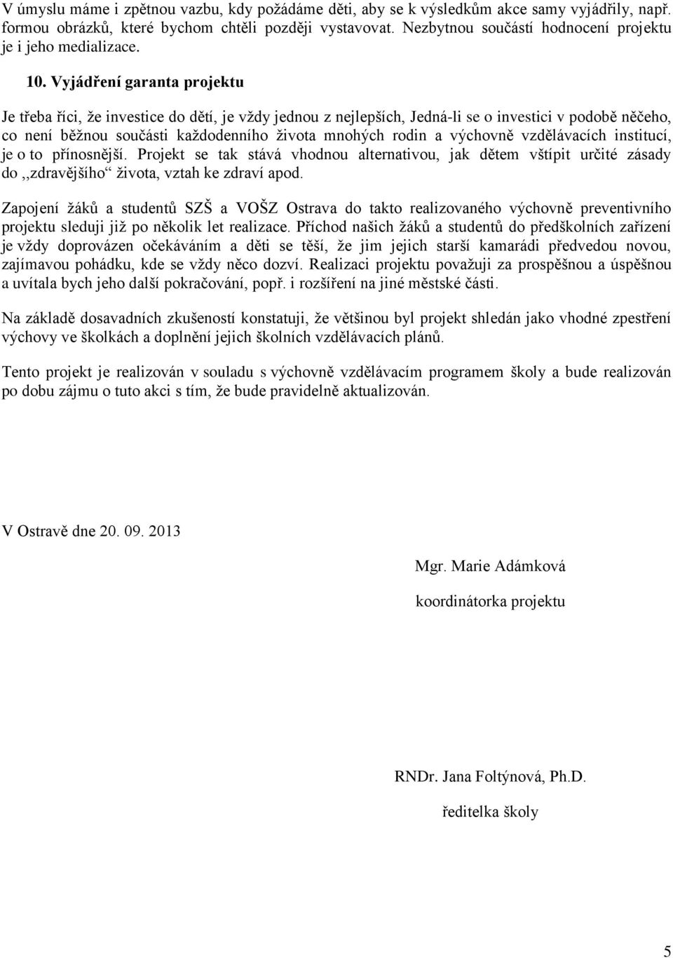 Vyjádření garanta projektu Je třeba říci, že investice do dětí, je vždy jednou z nejlepších, Jedná-li se o investici v podobě něčeho, co není běžnou součásti každodenního života mnohých rodin a