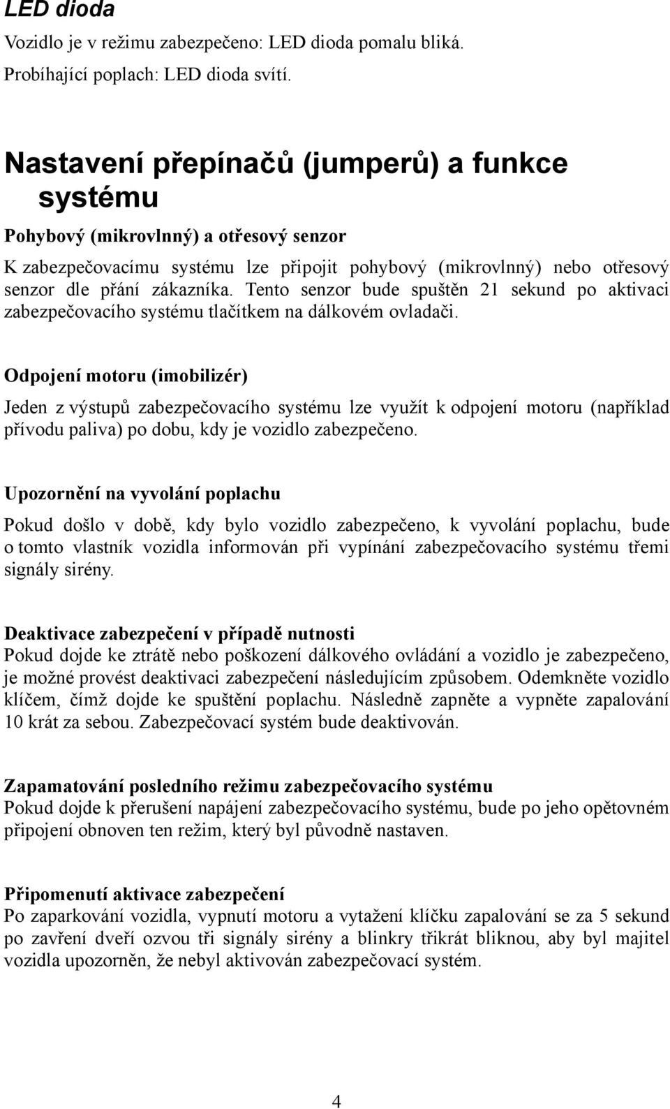 Tento senzor bude spuštěn 21 sekund po aktivaci zabezpečovacího systému tlačítkem na dálkovém ovladači.