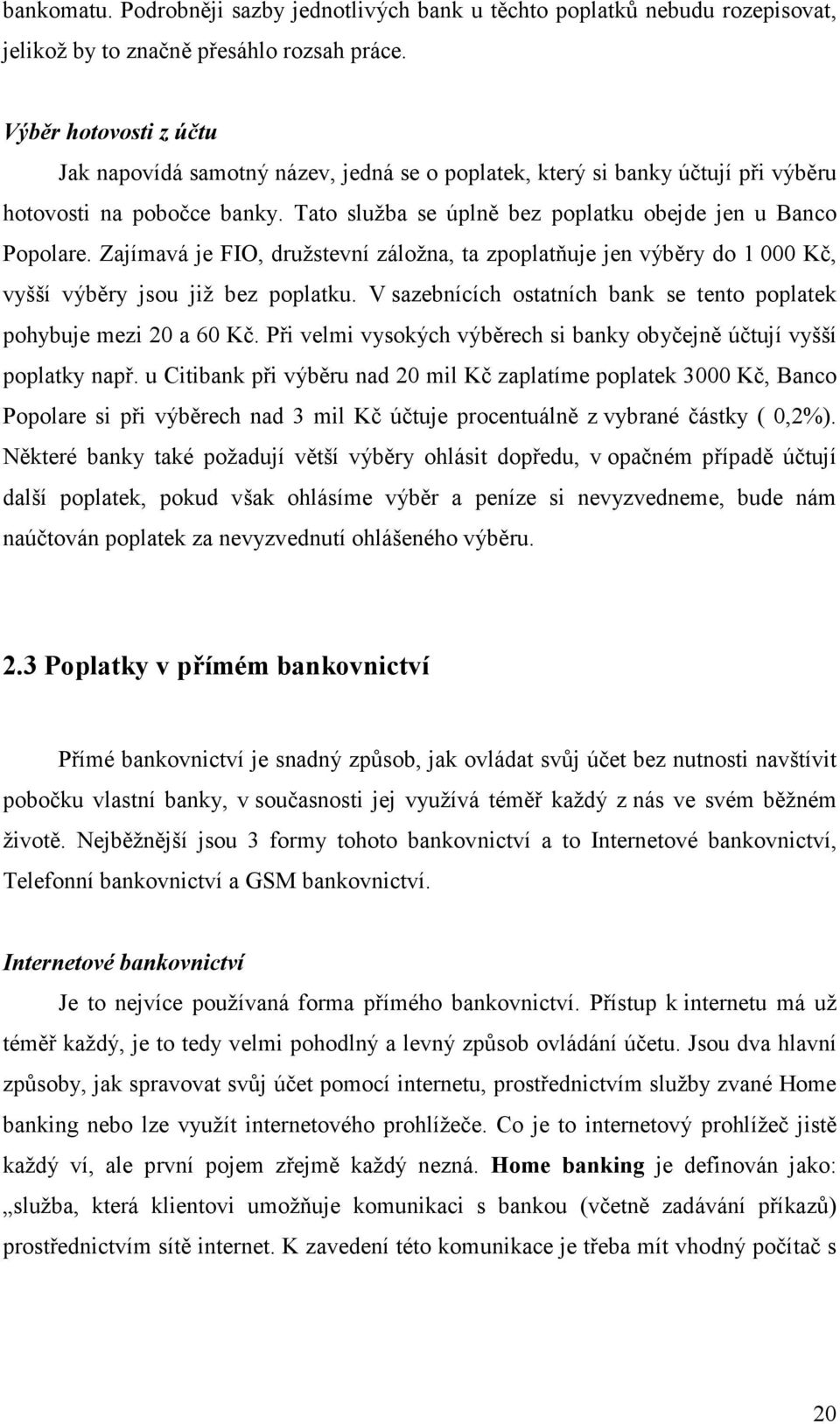 Zajímavá je FIO, družstevní záložna, ta zpoplatňuje jen výběry do 1 000 Kč, vyšší výběry jsou již bez poplatku. V sazebnících ostatních bank se tento poplatek pohybuje mezi 20 a 60 Kč.