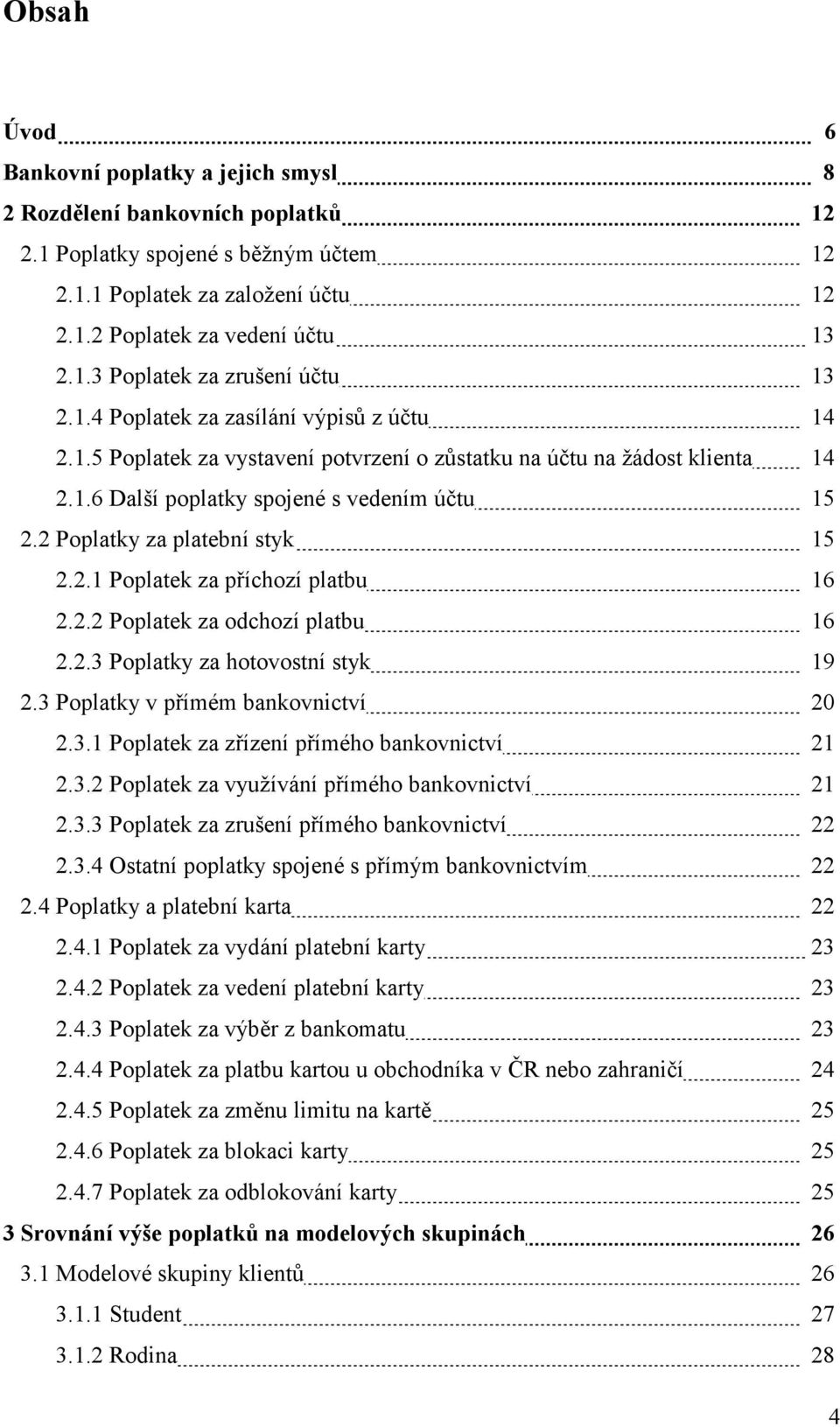 2 Poplatky za platební styk 15 2.2.1 Poplatek za příchozí platbu 16 2.2.2 Poplatek za odchozí platbu 16 2.2.3 Poplatky za hotovostní styk 19 2.3 Poplatky v přímém bankovnictví 20 2.3.1 Poplatek za zřízení přímého bankovnictví 21 2.