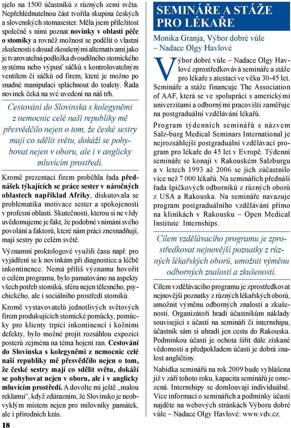 dvoudílného stomického systému nebo výpusť sáčků s kontrolovatelným ventilem či sáčků od firem, které je možno po snadné manipulaci spláchnout do toalety. Řada novinek čeká na své uvedení na náš trh.