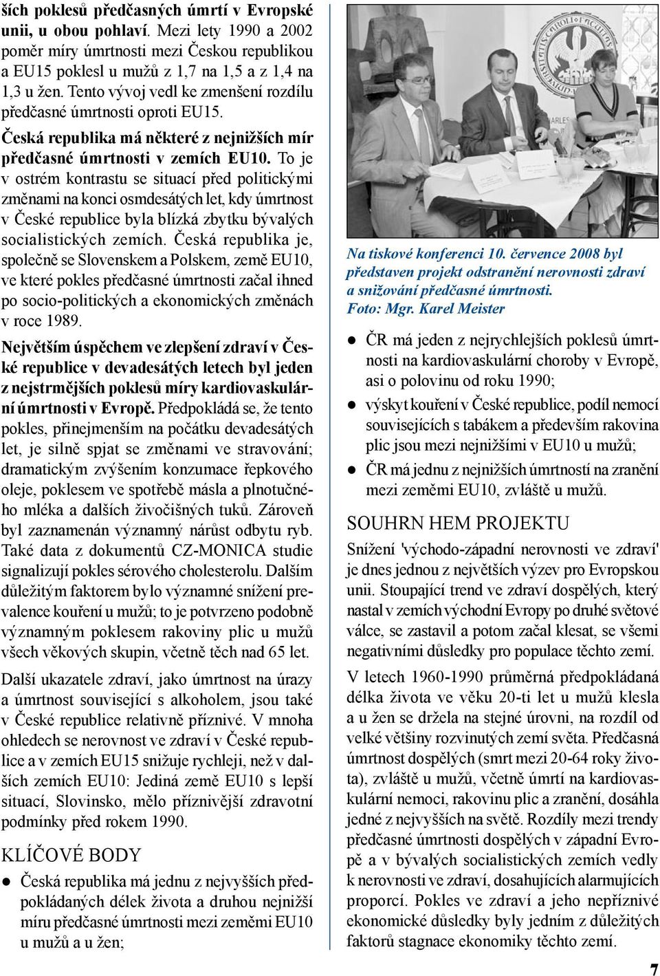 To je v ostrém kontrastu se situací před politickými změnami na konci osmdesátých let, kdy úmrtnost v České republice byla blízká zbytku bývalých socialistických zemích.