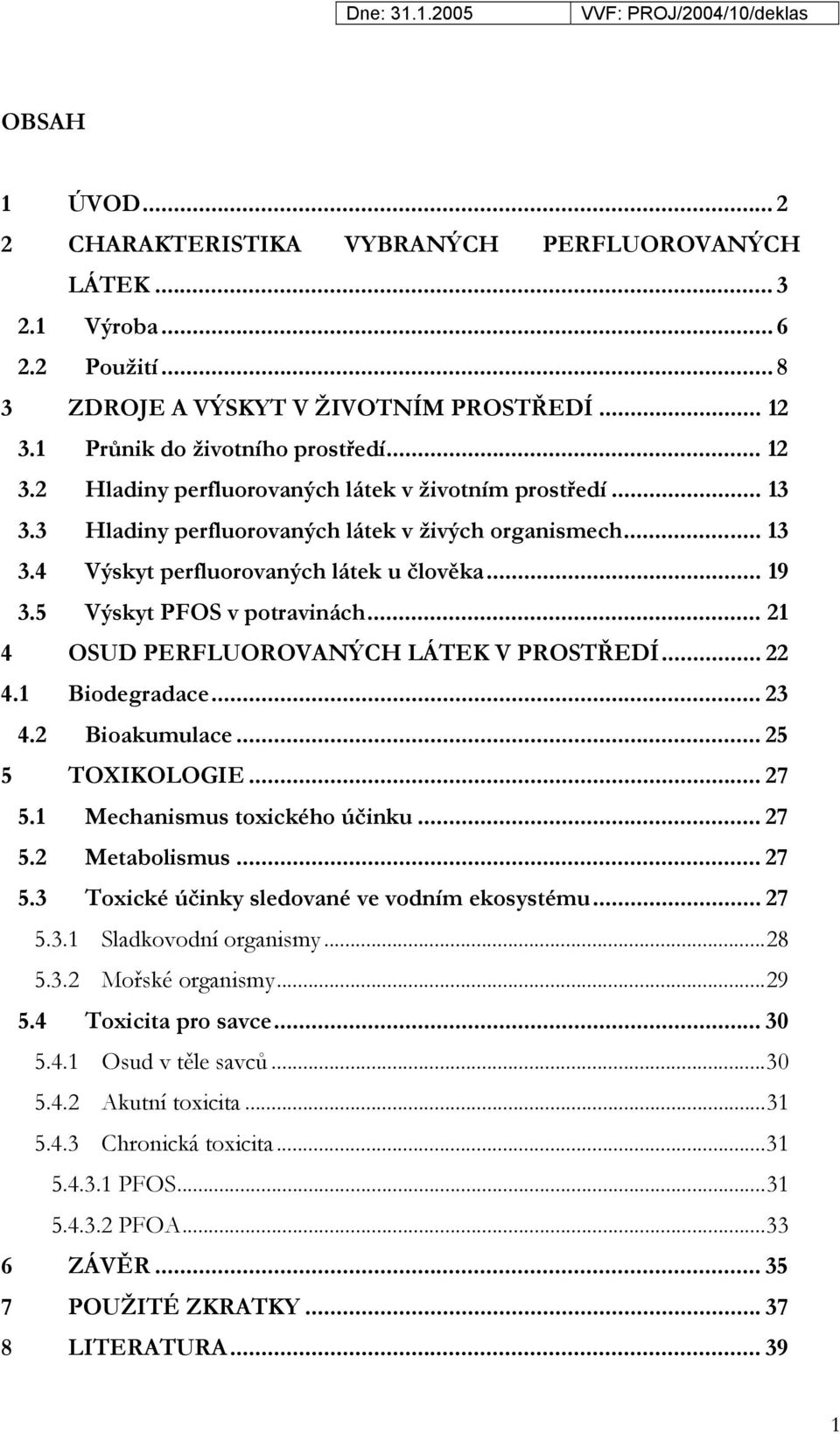 5 Výskyt PS v potravinách... 21 4 SUD PERLURVANÝCH LÁTEK V PRSTŘEDÍ... 22 4.1 Biodegradace... 23 4.2 Bioakumulace... 25 5 TXIKLGIE... 27 5.1 Mechanismus toxického účinku... 27 5.2 Metabolismus... 27 5.3 Toxické účinky sledované ve vodním ekosystému.