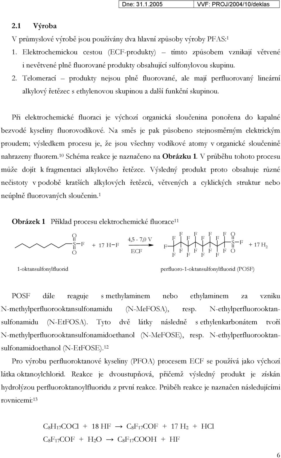 Telomerací produkty nejsou plně fluorované, ale mají perfluorovaný lineární alkylový řetězec s ethylenovou skupinou a další funkční skupinou.