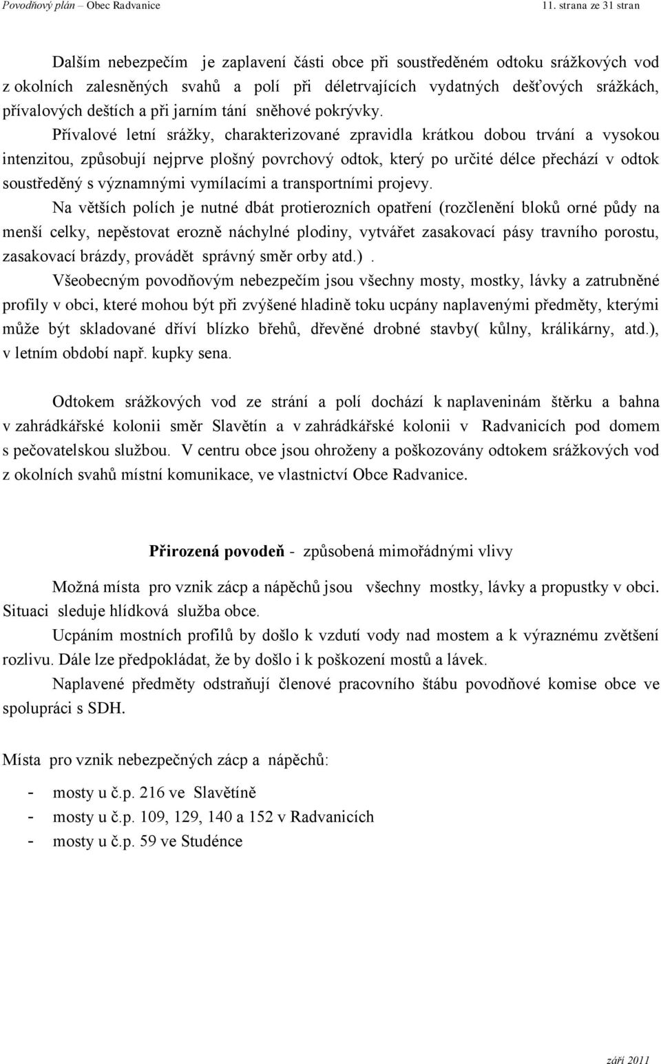 Přívalové letní sráţky, charakterizované zpravidla krátkou dobou trvání a vysokou intenzitou, způsobují nejprve plošný povrchový odtok, který po určité délce přechází v odtok soustředěný s významnými