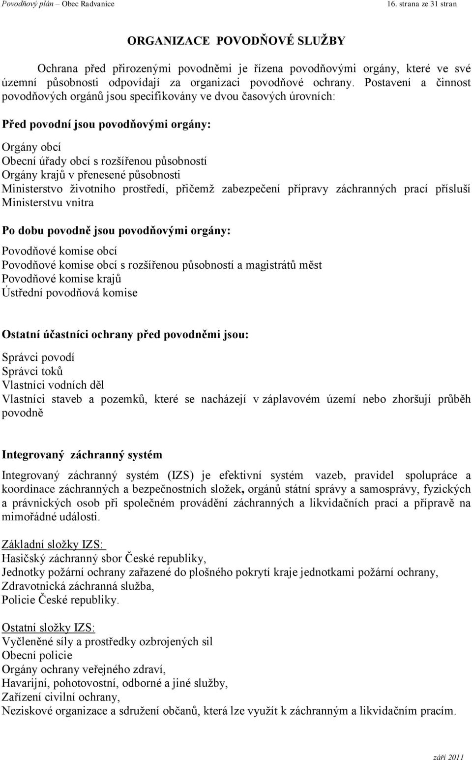 přenesené působnosti Ministerstvo ţivotního prostředí, přičemţ zabezpečení přípravy záchranných prací přísluší Ministerstvu vnitra Po dobu povodně jsou povodňovými orgány: Povodňové komise obcí