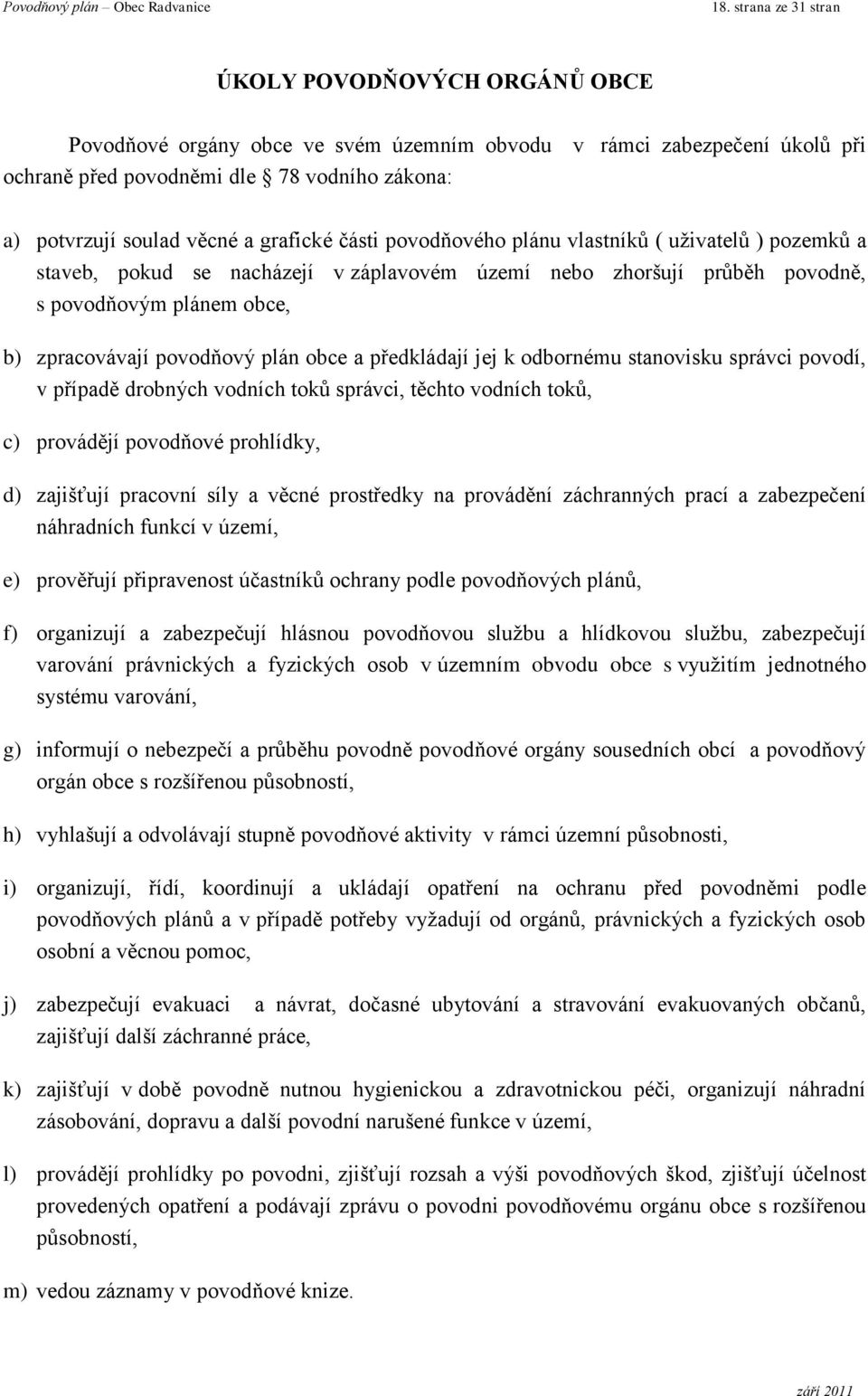 plán obce a předkládají jej k odbornému stanovisku správci povodí, v případě drobných vodních toků správci, těchto vodních toků, c) provádějí povodňové prohlídky, d) zajišťují pracovní síly a věcné