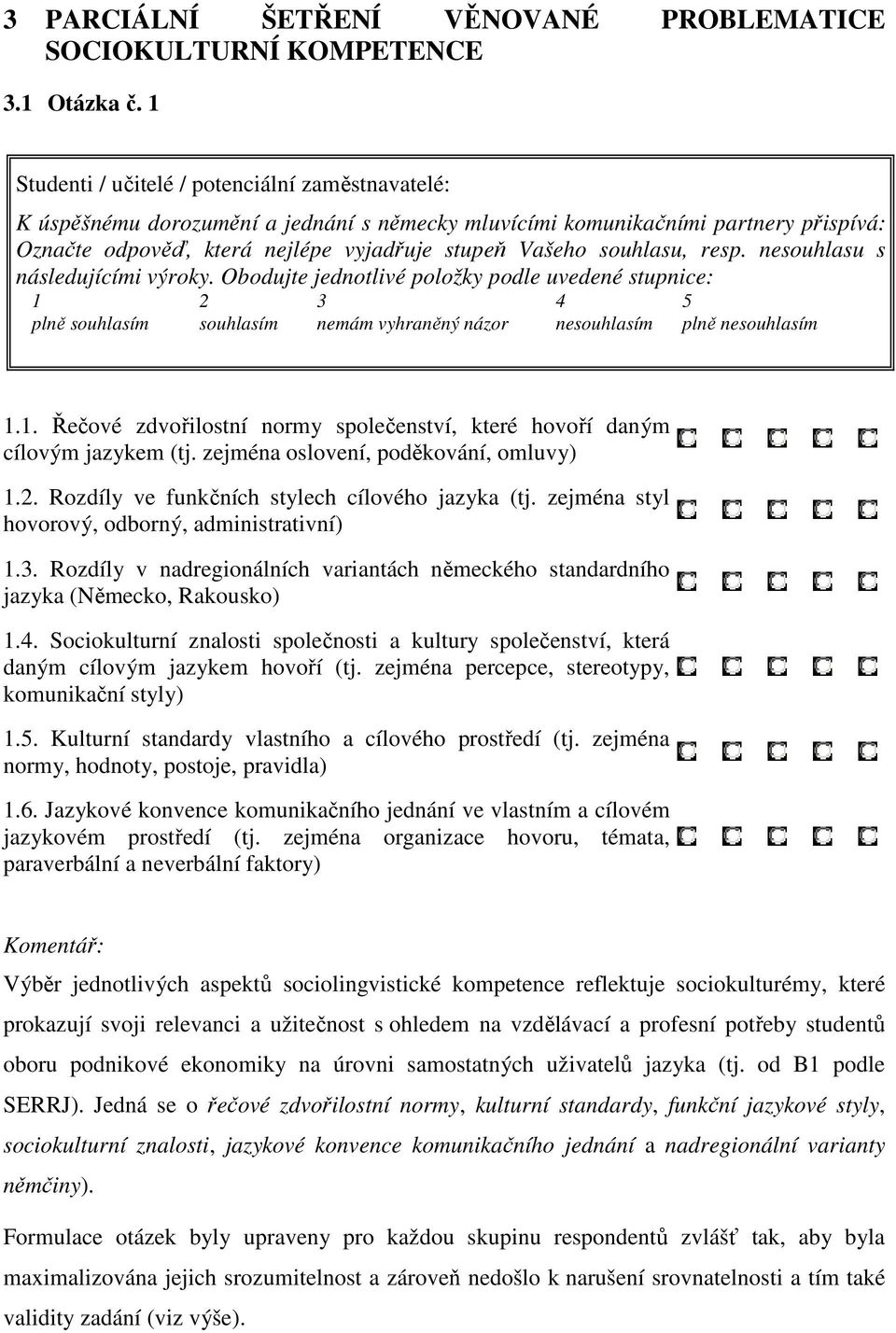 souhlasu, resp. nesouhlasu s následujícími výroky. Obodujte jednotlivé položky podle uvedené stupnice: 1 2 3 4 5 plně souhlasím souhlasím nemám vyhraněný názor nesouhlasím plně nesouhlasím 1.1. Řečové zdvořilostní normy společenství, které hovoří daným cílovým jazykem (tj.