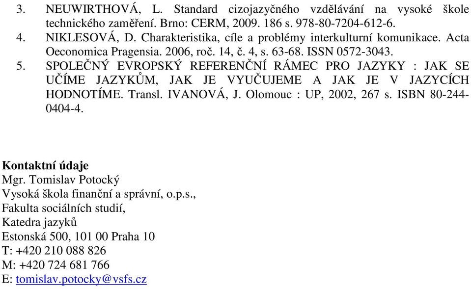 SPOLEČNÝ EVROPSKÝ REFERENČNÍ RÁMEC PRO JAZYKY : JAK SE UČÍME JAZYKŮM, JAK JE VYUČUJEME A JAK JE V JAZYCÍCH HODNOTÍME. Transl. IVANOVÁ, J. Olomouc : UP, 2002, 267 s.