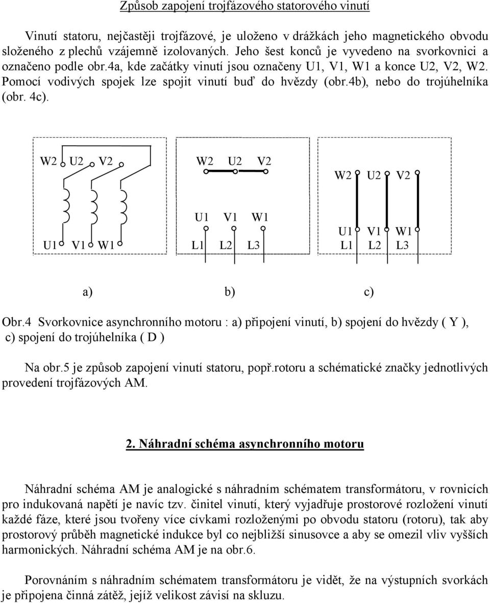 4c). W V W V W V V W V W V W L L L L L L a) b) c) Obr.4 Svorkovice asychroího motoru : a) připojeí viutí, b) spojeí do hvězdy ( Y ), c) spojeí do trojúhelíka ( D ) Na obr.