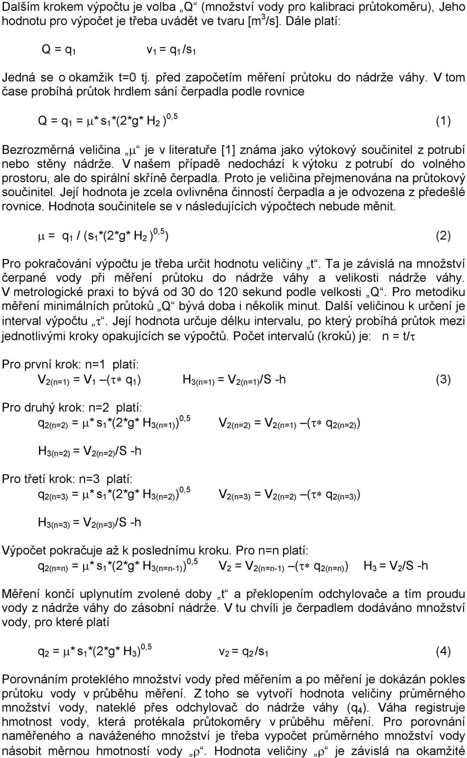 V tom čase probíhá průtok hrdlem sání čerpadla podle rovnice Q = q 1 = µ* s 1 *(2*g* H 2 ) 0,5 (1) Bezrozměrná veličina µ je v literatuře [1] známa jako výtokový součinitel z potrubí nebo stěny