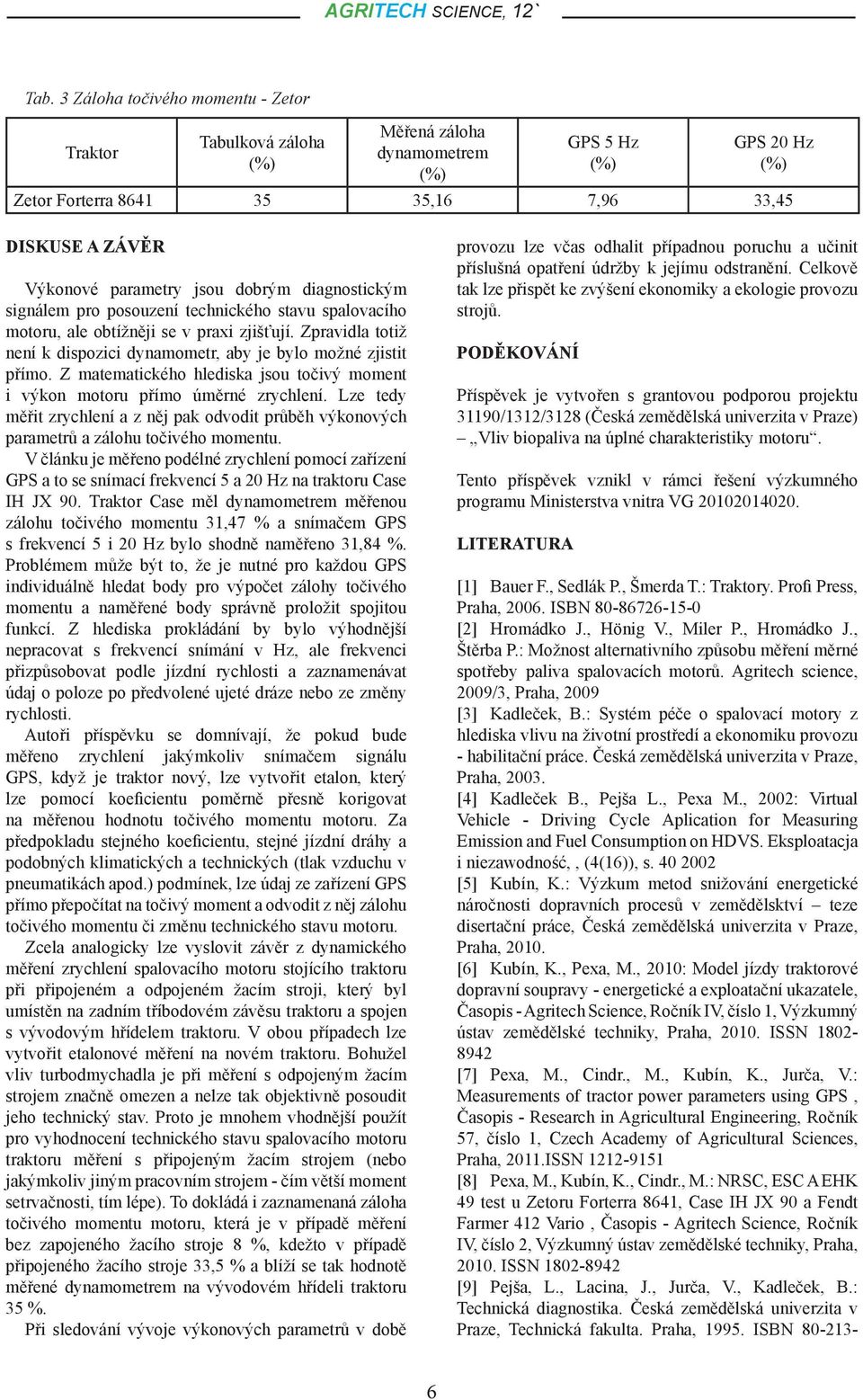 Z matematického hlediska jsou točivý moment i výkon motoru přímo úměrné zrychlení. Lze tedy měřit zrychlení a z něj pak odvodit průběh výkonových parametrů a zálohu točivého momentu.