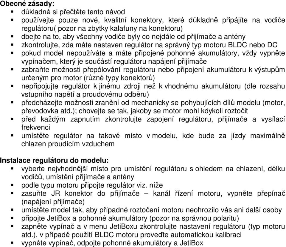 vypněte vypínačem, který je součástí regulátoru napájení přijímače zabraňte možnosti přepólování regulátoru nebo připojení akumulátoru k výstupům určeným pro motor (různé typy konektorů) nepřipojujte