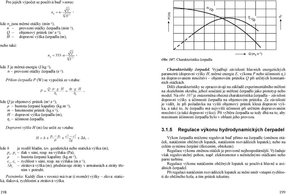 n q = 333 n Q, 4 3 Y Příkon čerpadla P (W) se vypočítá ze vztahu: P = Q $ t $ g $ H h = č kde Q je objemový průtok (m 3.s 1 ), ρ hustota čerpané kapaliny (kg.m 3 ), m hmotnostní průtok (kg.