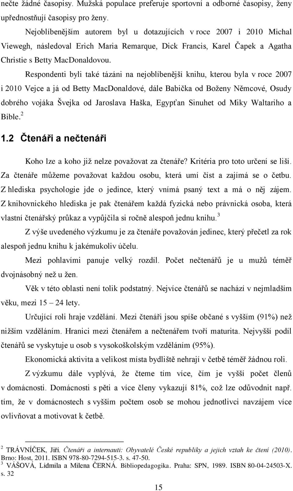 Respondenti byli také tázáni na nejoblíbenější knihu, kterou byla v roce 2007 i 2010 Vejce a já od Betty MacDonaldové, dále Babička od Boženy Němcové, Osudy dobrého vojáka Švejka od Jaroslava Haška,