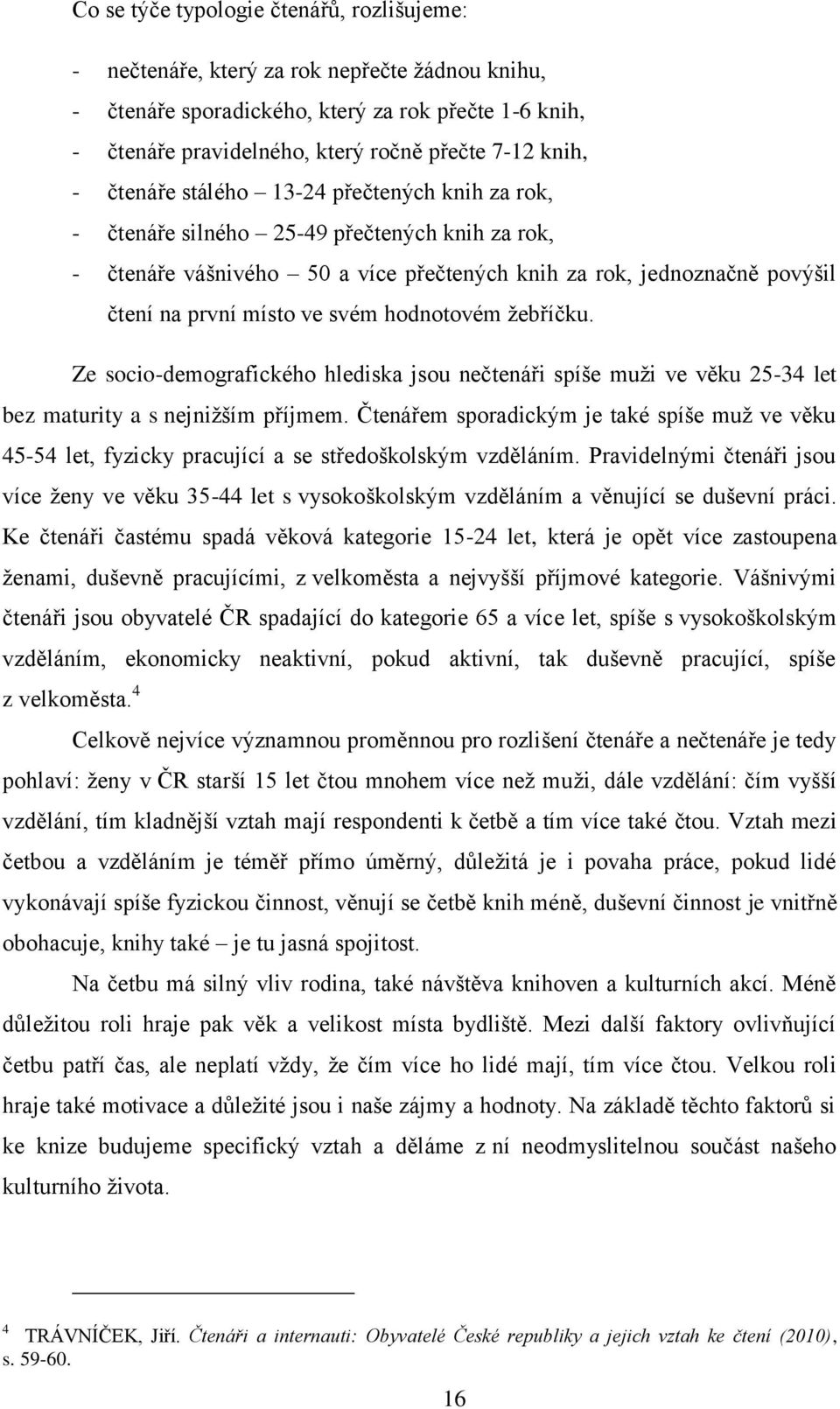 hodnotovém žebříčku. Ze socio-demografického hlediska jsou nečtenáři spíše muži ve věku 25-34 let bez maturity a s nejnižším příjmem.