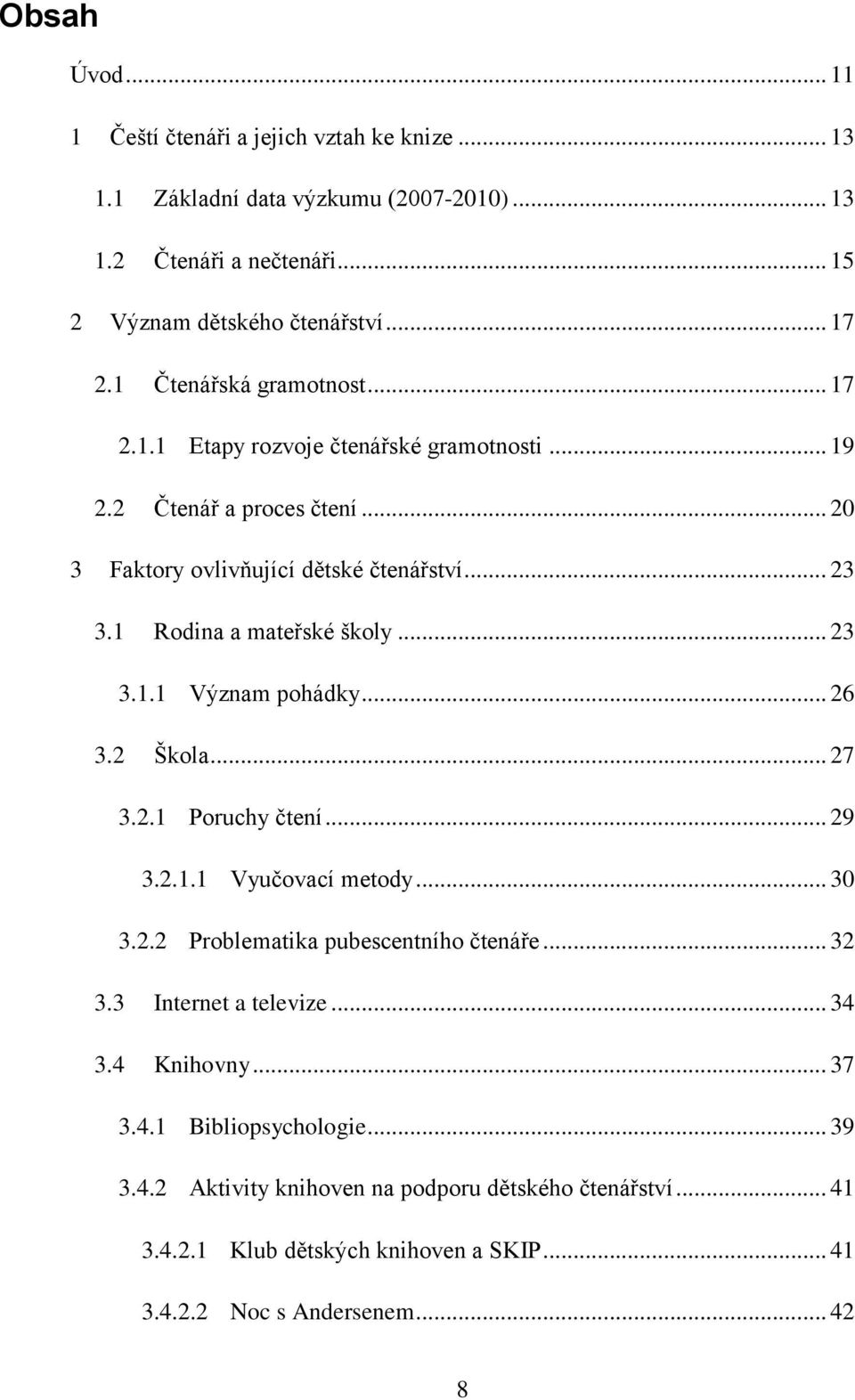 1 Rodina a mateřské školy... 23 3.1.1 Význam pohádky... 26 3.2 Škola... 27 3.2.1 Poruchy čtení... 29 3.2.1.1 Vyučovací metody... 30 3.2.2 Problematika pubescentního čtenáře... 32 3.