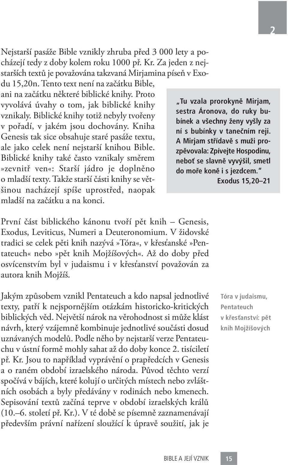 Kniha Genesis tak sice obsahuje staré pasáže textu, ale jako celek není nejstarší knihou Bible. Biblické knihy také často vznikaly směrem»zevnitř ven«: Starší jádro je doplněno o mladší texty.