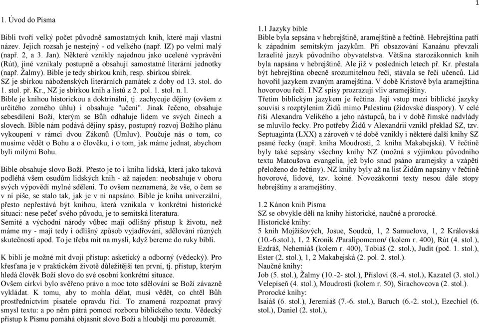 SZ je sbírkou náboženských literárních památek z doby od 13. stol. do 1. stol. př. Kr., NZ je sbírkou knih a listů z 2. pol. 1. stol. n. l. Bible je knihou historickou a doktrinální, tj.