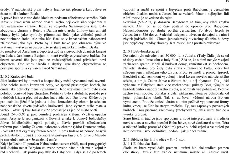 Když se rozpadla Šalamounova říše, byly zbudovány chrámy v Betelu a Danu,a místo archy úmluvy tam umístil obrazy býků jako symboly přítomnosti Boží, jako viditelná podnož neviditelného Boha.