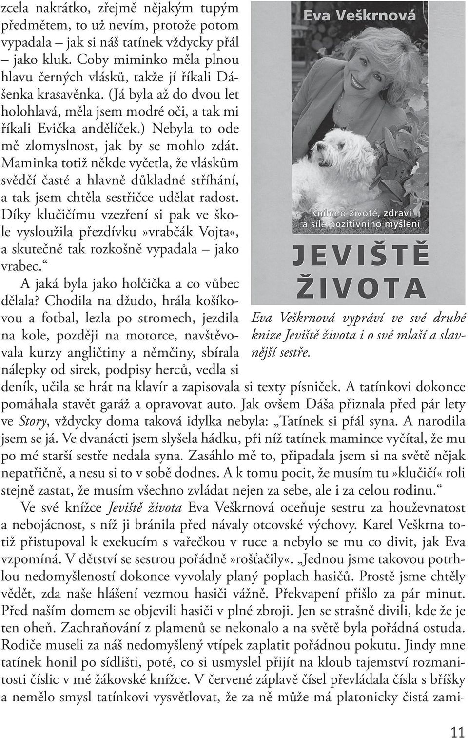 ) Nebyla to ode mě zlomyslnost, jak by se mohlo zdát. Maminka totiž někde vyčetla, že vláskům svědčí časté a hlavně důkladné stříhání, a tak jsem chtěla sestřičce udělat radost.