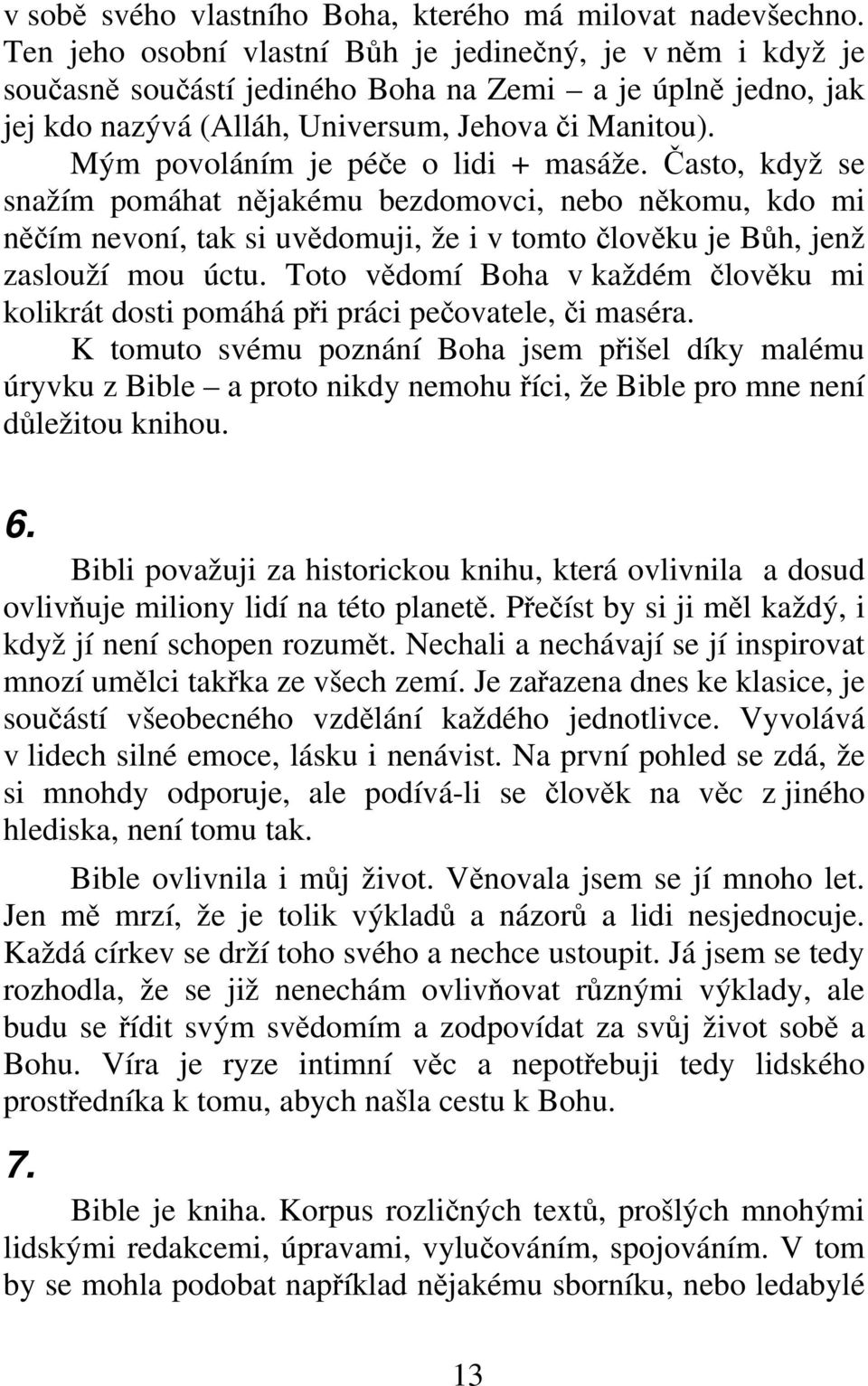 Mým povoláním je péče o lidi + masáže. Často, když se snažím pomáhat nějakému bezdomovci, nebo někomu, kdo mi něčím nevoní, tak si uvědomuji, že i v tomto člověku je Bůh, jenž zaslouží mou úctu.