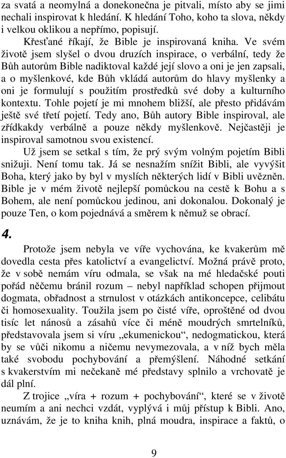 Ve svém životě jsem slyšel o dvou druzích inspirace, o verbální, tedy že Bůh autorům Bible nadiktoval každé její slovo a oni je jen zapsali, a o myšlenkové, kde Bůh vkládá autorům do hlavy myšlenky a