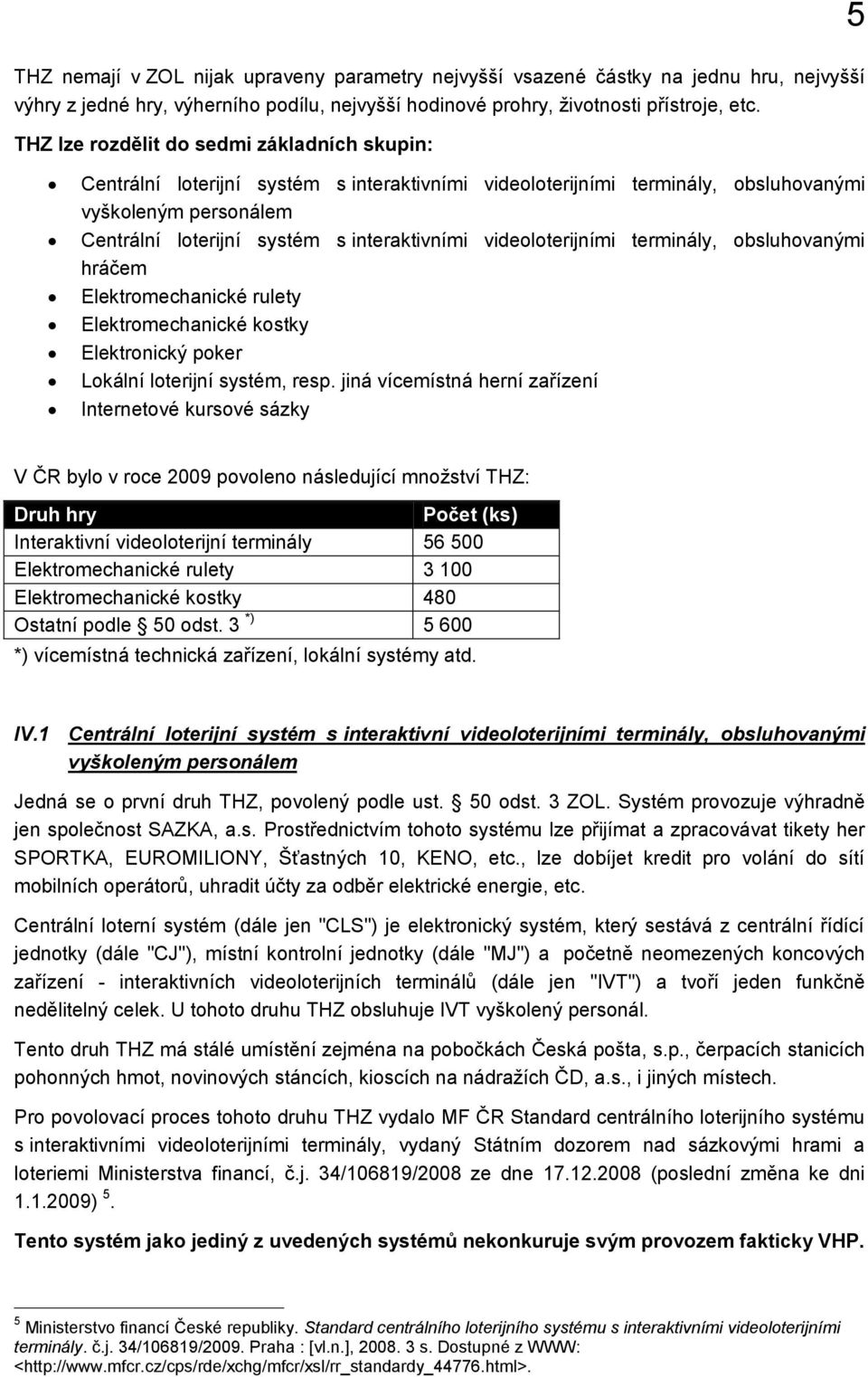 videoloterijními terminály, obsluhovanými hráčem Elektromechanické rulety Elektromechanické kostky Elektronický poker Lokální loterijní systém, resp.