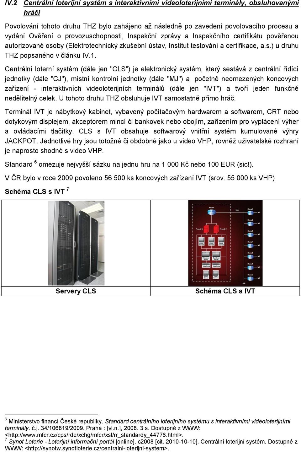 1. Centrální loterní systém (dále jen "CLS") je elektronický systém, který sestává z centrální řídící jednotky (dále "CJ"), místní kontrolní jednotky (dále "MJ") a početně neomezených koncových