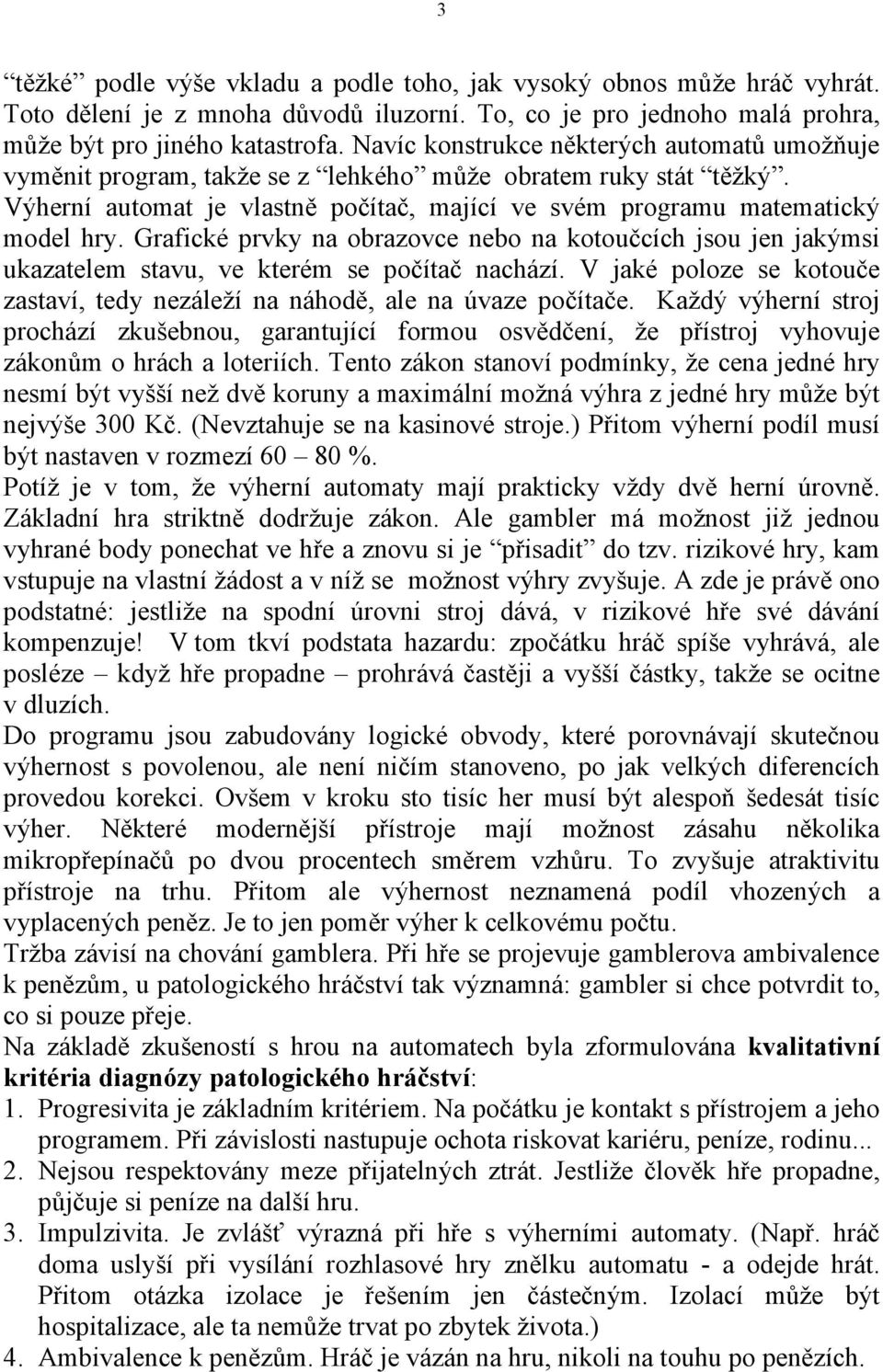 Grafické prvky na obrazovce nebo na kotoučcích jsou jen jakýmsi ukazatelem stavu, ve kterém se počítač nachází. V jaké poloze se kotouče zastaví, tedy nezáleží na náhodě, ale na úvaze počítače.