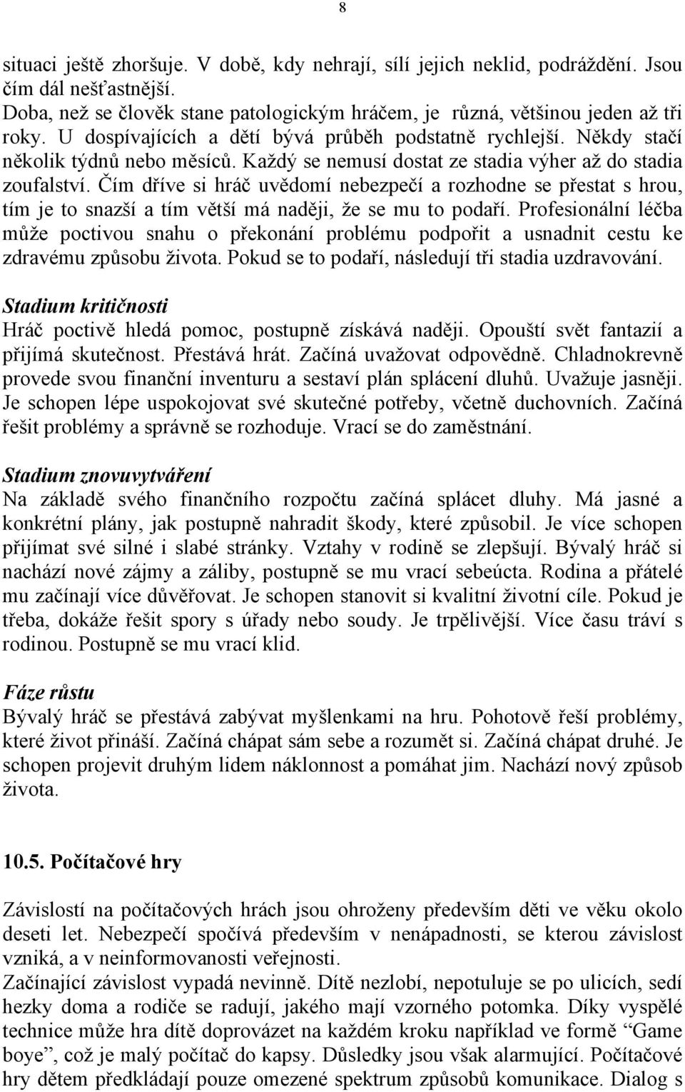 Čím dříve si hráč uvědomí nebezpečí a rozhodne se přestat s hrou, tím je to snazší a tím větší má naději, že se mu to podaří.