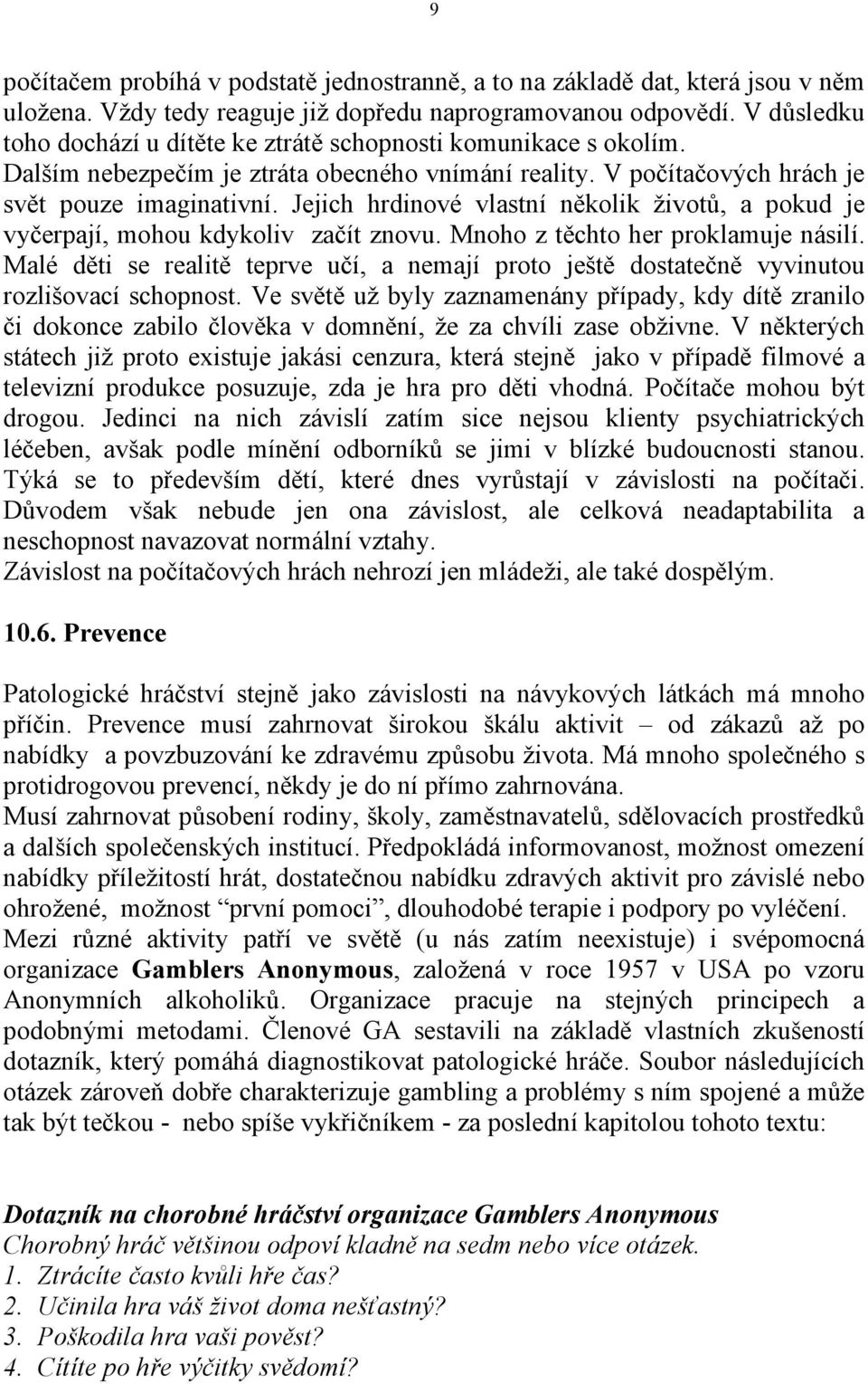 Jejich hrdinové vlastní několik životů, a pokud je vyčerpají, mohou kdykoliv začít znovu. Mnoho z těchto her proklamuje násilí.