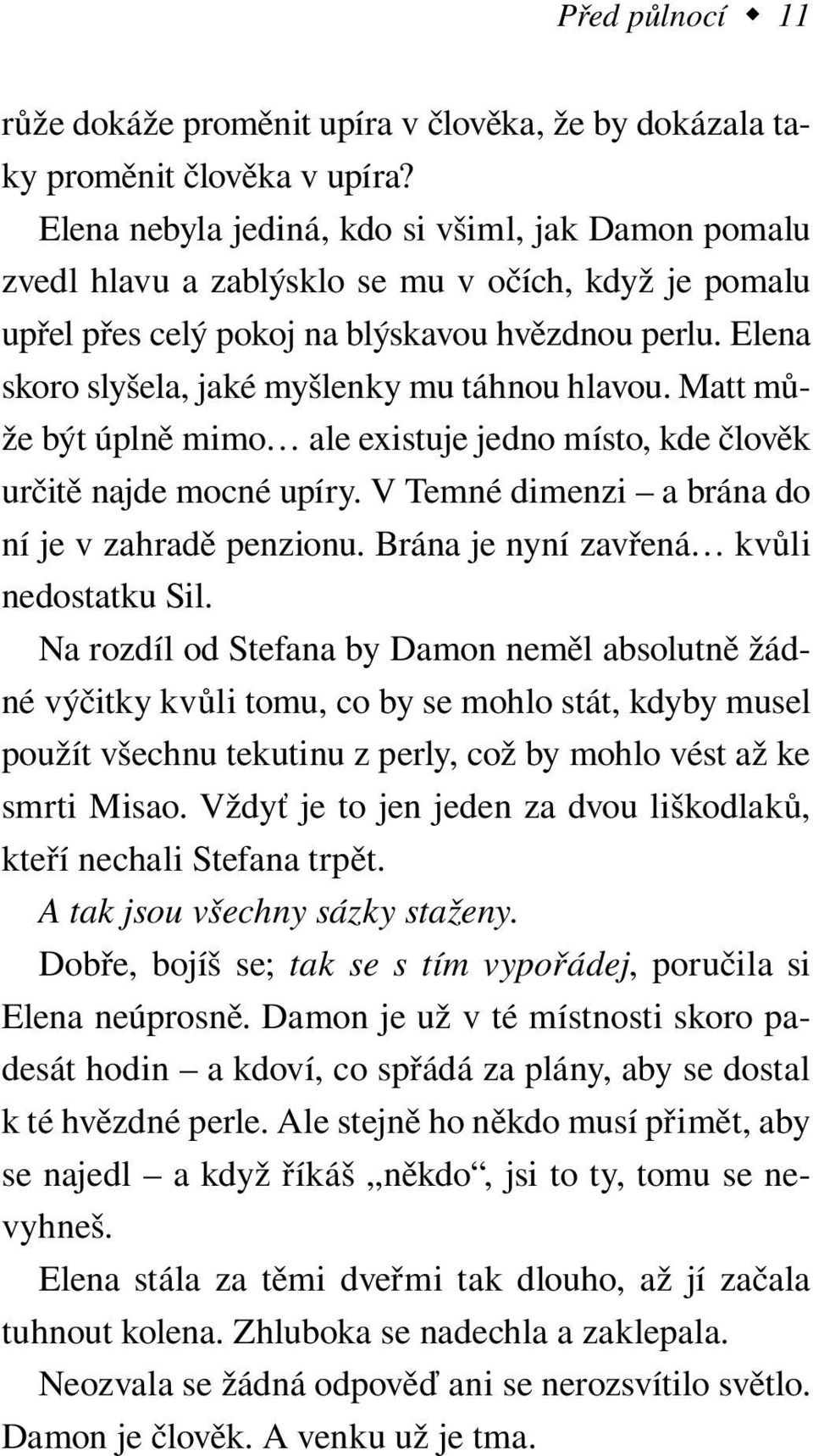 Elena skoro slyšela, jaké myšlenky mu táhnou hlavou. Matt může být úplně mimo ale existuje jedno místo, kde člověk určitě najde mocné upíry. V Temné dimenzi a brána do ní je v zahradě penzionu.