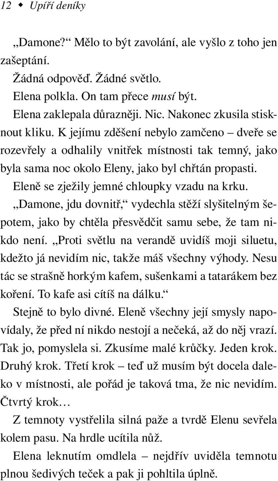 Eleně se zježily jemné chloupky vzadu na krku. Damone, jdu dovnitř, vydechla stěží slyšitelným šepotem, jako by chtěla přesvědčit samu sebe, že tam nikdo není.