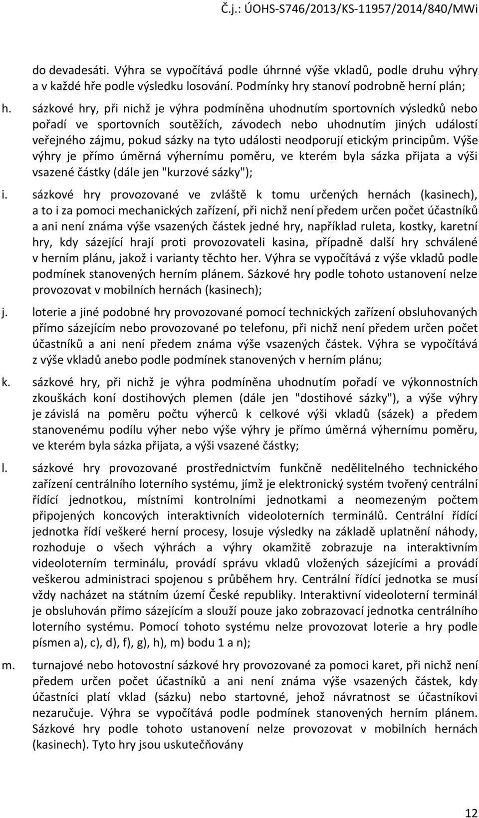 neodporují etickým principům. Výše výhry je přímo úměrná výhernímu poměru, ve kterém byla sázka přijata a výši vsazené částky (dále jen "kurzové sázky"); i.