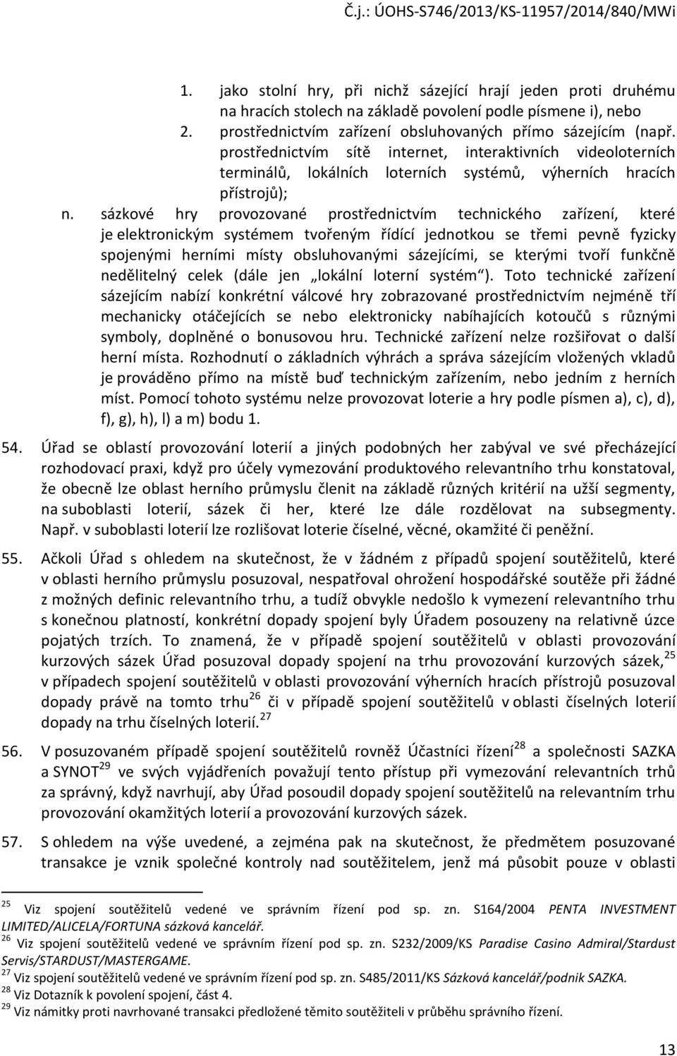 sázkové hry provozované prostřednictvím technického zařízení, které je elektronickým systémem tvořeným řídící jednotkou se třemi pevně fyzicky spojenými herními místy obsluhovanými sázejícími, se