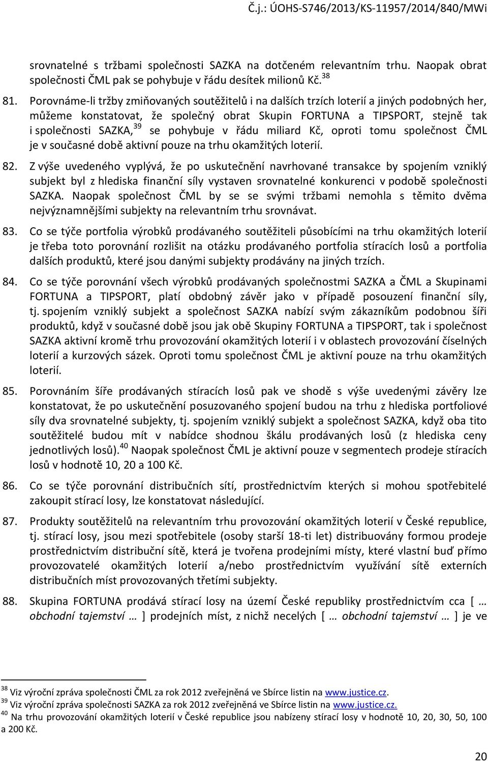 pohybuje v řádu miliard Kč, oproti tomu společnost ČML je v současné době aktivní pouze na trhu okamžitých loterií. 82.