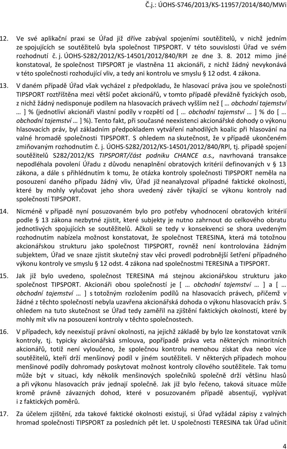 V daném případě Úřad však vycházel z předpokladu, že hlasovací práva jsou ve společnosti TIPSPORT roztříštěna mezi větší počet akcionářů, v tomto případě převážně fyzických osob, z nichž žádný