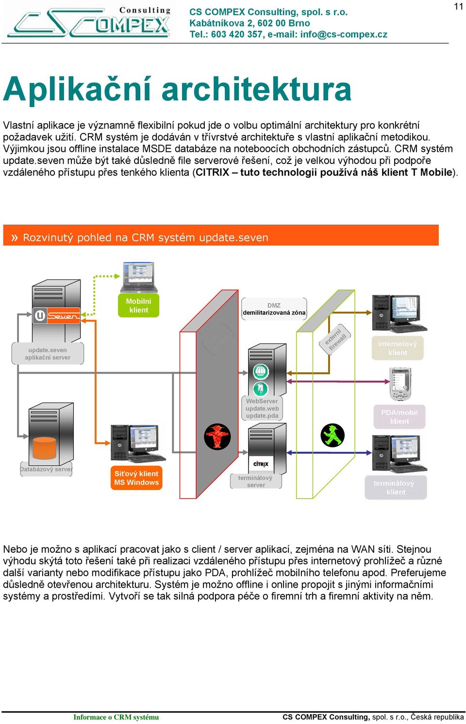 seven může být také důsledně file serverové řešení, což je velkou výhodou při podpoře vzdáleného přístupu přes tenkého klienta (CITRIX tuto technologii používá náš klient T Mobile).