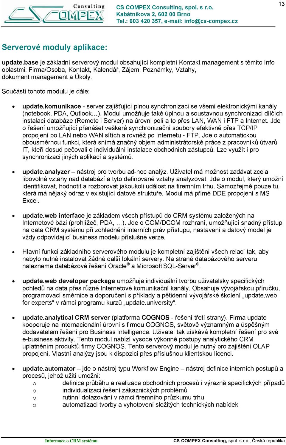 Součástí tohoto modulu je dále: update.komunikace - server zajišťující plnou synchronizaci se všemi elektronickými kanály (notebook, PDA, Outlook ).