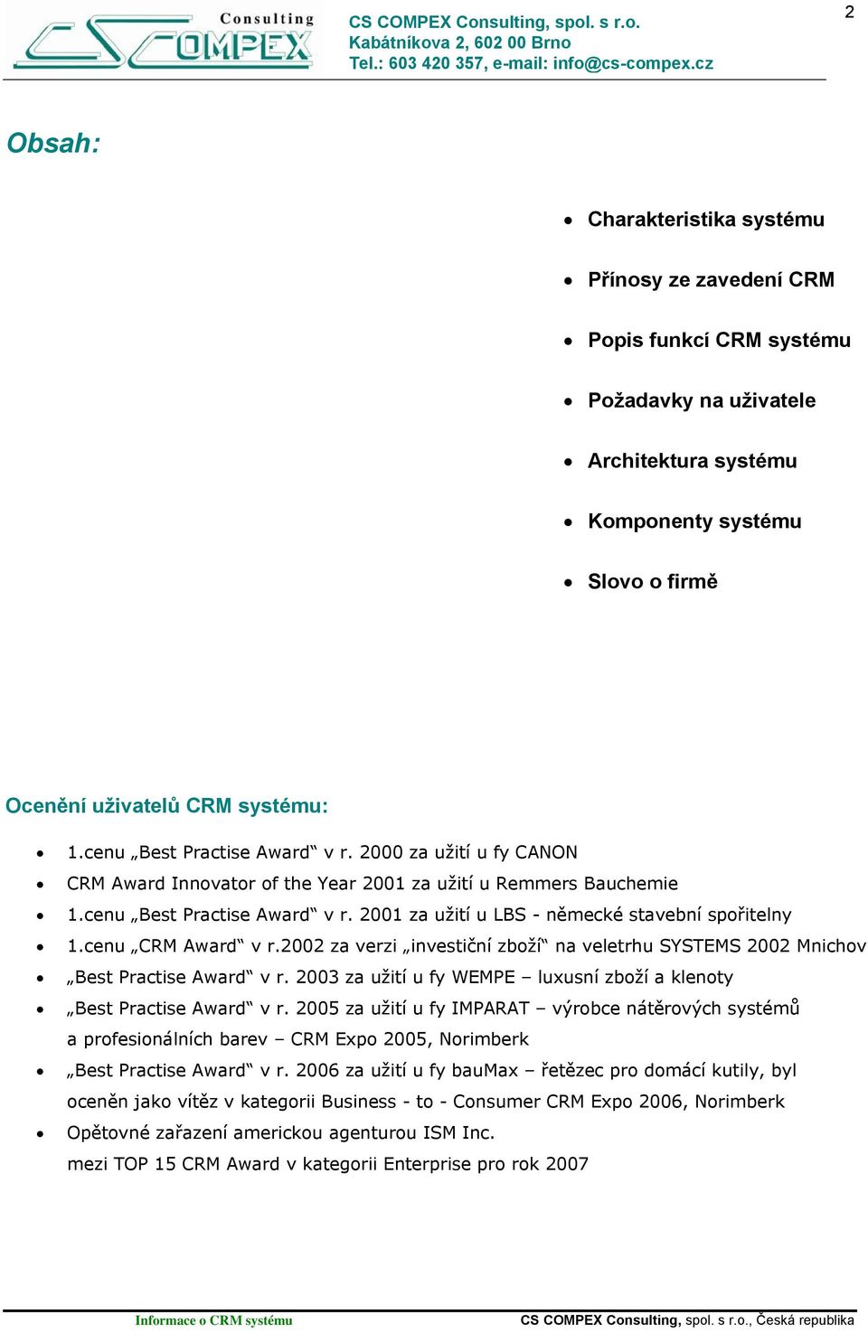 cenu CRM Award v r.2002 za verzi investiční zboží na veletrhu SYSTEMS 2002 Mnichov Best Practise Award v r. 2003 za užití u fy WEMPE luxusní zboží a klenoty Best Practise Award v r.