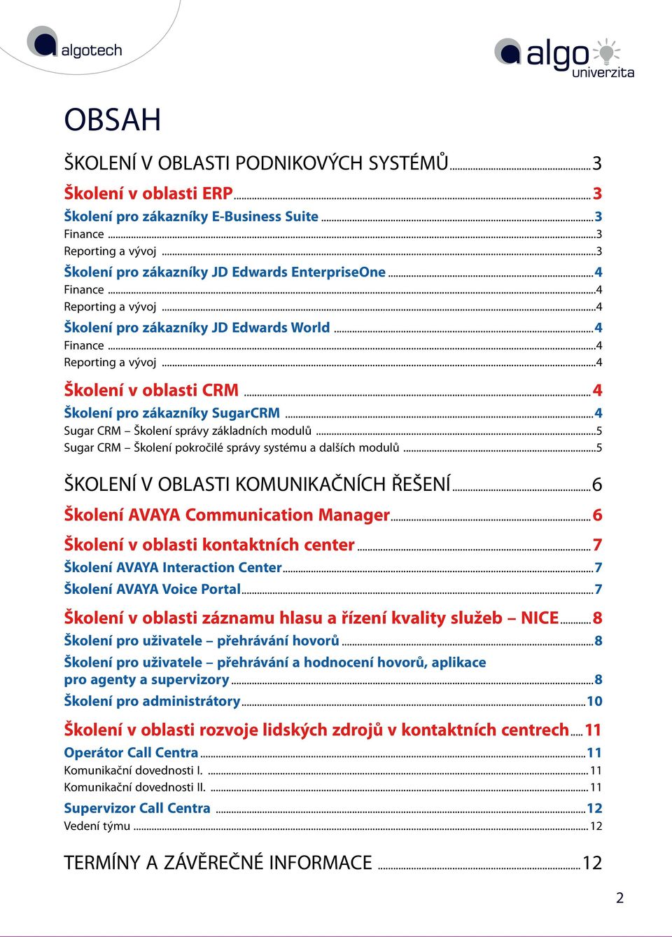 ..4 Sugar CRM Školení správy základních modulů...5 Sugar CRM Školení pokročilé správy systému a dalších modulů...5 ŠKOLENÍ V OBLASTI KOMUNIKAČNÍCH ŘEŠENÍ...6 Školení AVAYA Communication Manager.