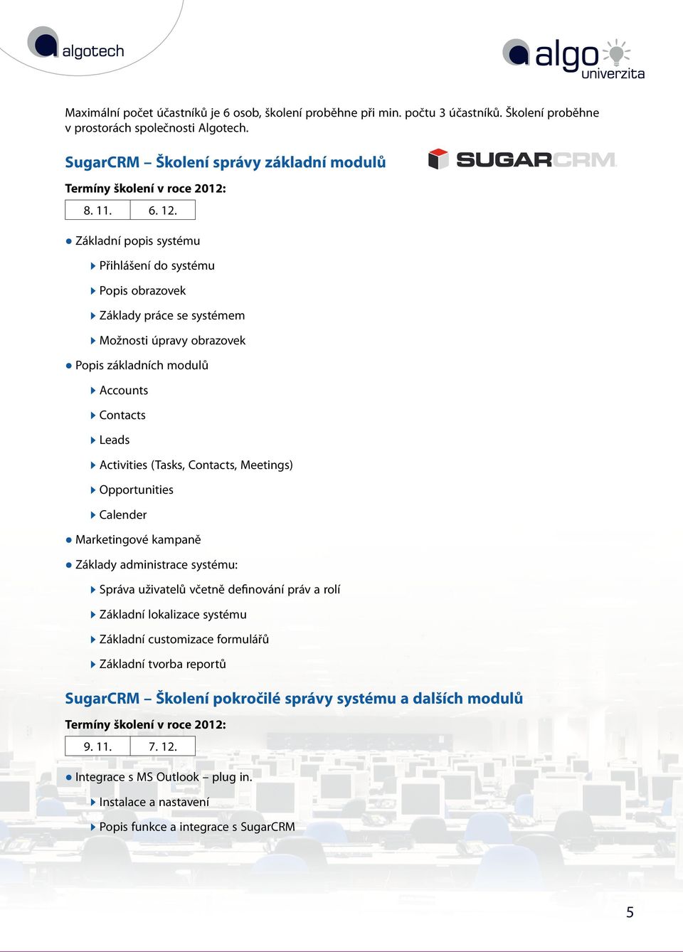 Contacts, Meetings) Opportunities Calender Marketingové kampaně Základy administrace systému: Správa uživatelů včetně definování práv a rolí Základní lokalizace systému Základní