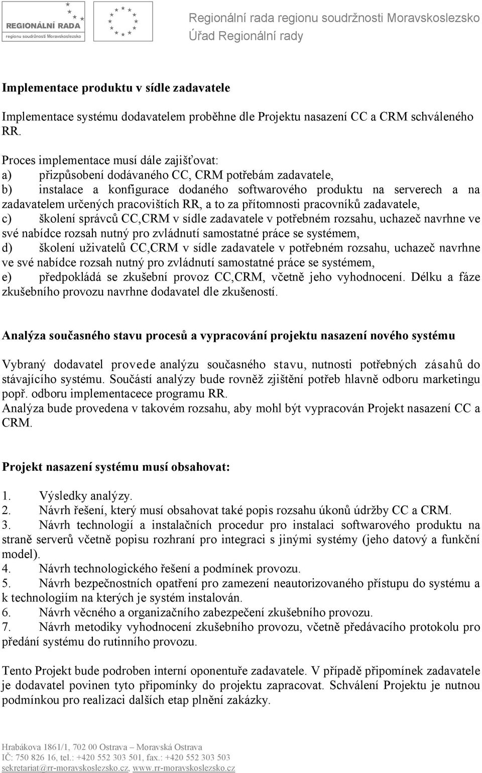 pracovištích RR, a to za přítomnosti pracovníků zadavatele, c) školení správců CC,CRM v sídle zadavatele v potřebném rozsahu, uchazeč navrhne ve své nabídce rozsah nutný pro zvládnutí samostatné