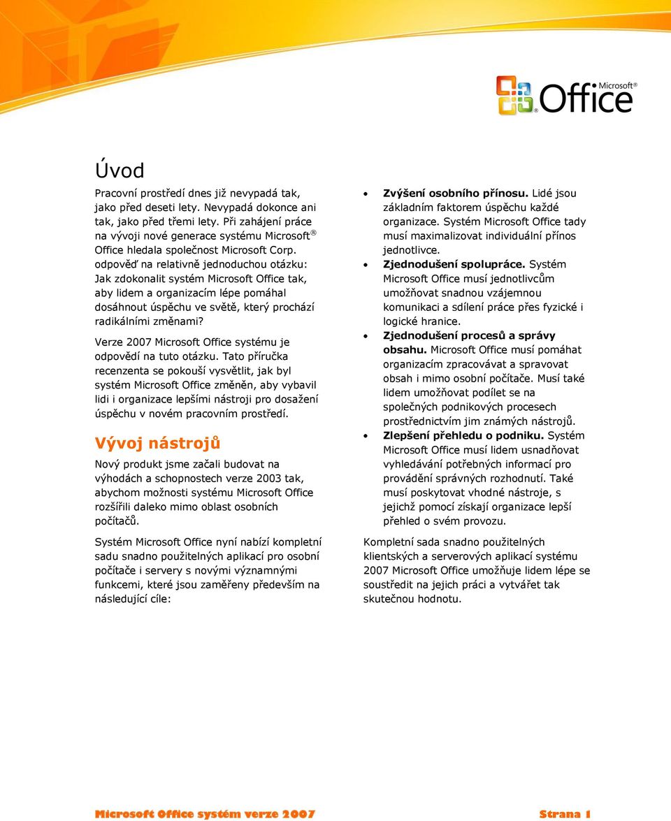 odpověď na relativně jednoduchou otázku: Jak zdokonalit systém Microsoft Office tak, aby lidem a organizacím lépe pomáhal dosáhnout úspěchu ve světě, který prochází radikálními změnami?