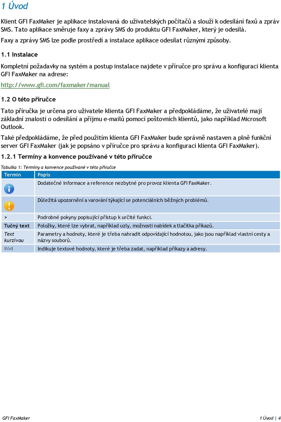 1 Instalace Kompletní požadavky na systém a postup instalace najdete v příručce pro správu a konfiguraci klienta GFI FaxMaker na adrese: http://www.gfi.com/faxmaker/manual 1.