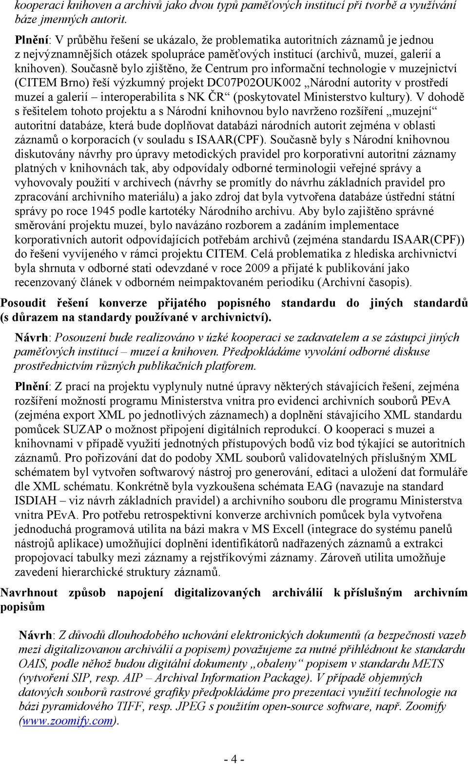 Současně bylo zjištěno, že Centrum pro informační technologie v muzejnictví (CITEM Brno) řeší výzkumný projekt DC07P02OUK002 Národní autority v prostředí muzeí a galerií interoperabilita s NK ČR