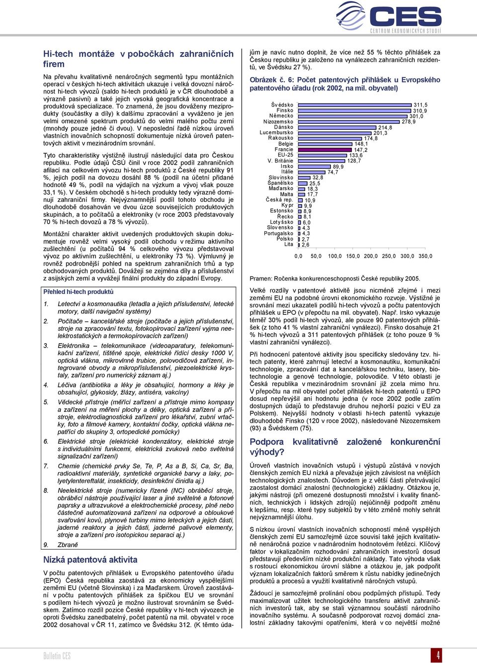 To znamená, že jsou dováženy meziprodukty (součástky a díly) k dalšímu zpracování a vyváženo je jen velmi omezené spektrum produktů do velmi malého počtu zemí (mnohdy pouze jedné či dvou).