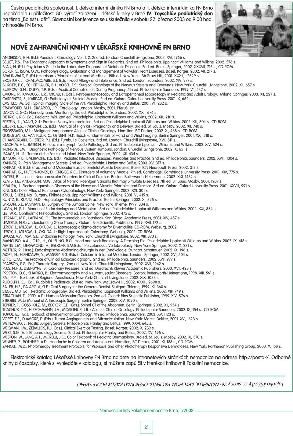 NOVÉ ZAHRANIČNÍ KNIHY V LÉKAŘSKÉ KNIHOVNĚ FN BRNO ANDERSON, R.H. (Ed.): Paediatric Cardiology. Vol. 1. 2. 2nd ed. London: Churchill Livingstone, 2002. XVI, 1966 s. BELLET, P.S.: The Diagnostic Approach to Symptoms and Sign in Pediatrics.