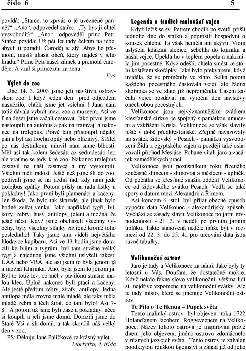 2003 jsme jeli navštívit ostravskou zoo. I když jeden den před odjezdem nasněžilo, chtěli jsme jet všichni! Jana nám totiž dávala vybrat mezi zoo a muzeem. Asi ve ľ na deset jsme začali cestovat.